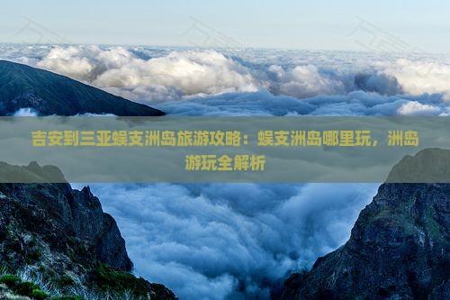 吉安到三亚蜈支洲岛旅游攻略：蜈支洲岛哪里玩，洲岛游玩全解析