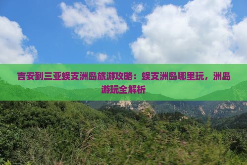 吉安到三亚蜈支洲岛旅游攻略：蜈支洲岛哪里玩，洲岛游玩全解析