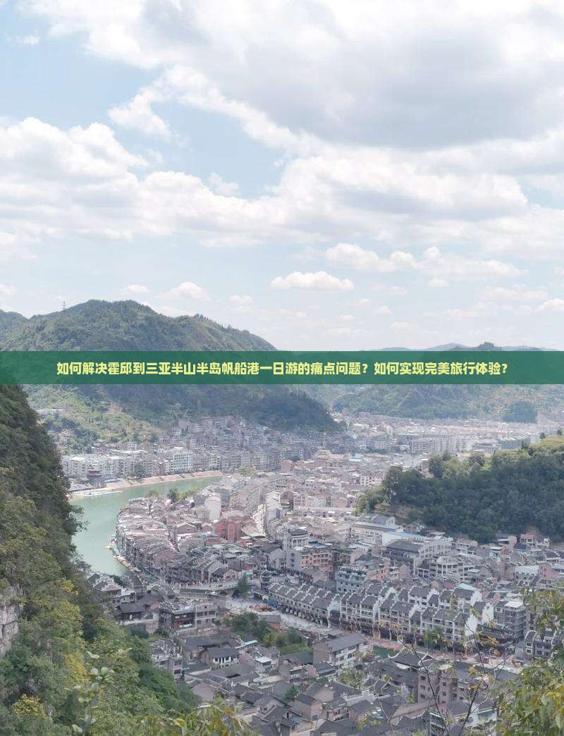 如何解决霍邱到三亚半山半岛帆船港一日游的痛点问题？如何实现完美旅行体验？