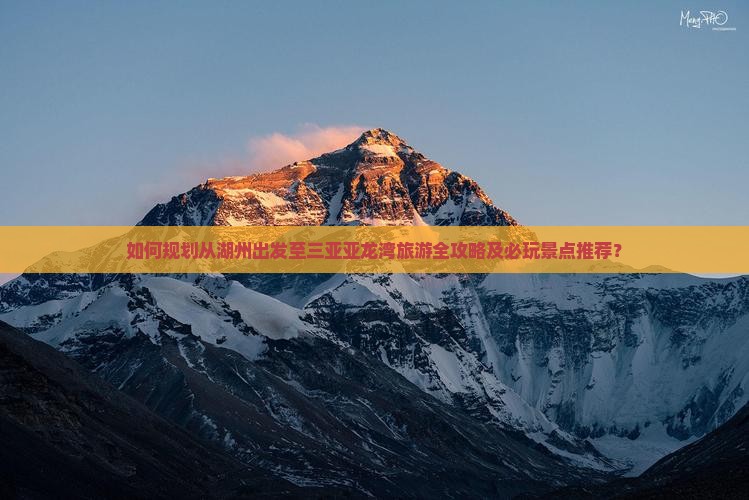 如何规划从湖州出发至三亚亚龙湾旅游全攻略及必玩景点推荐？