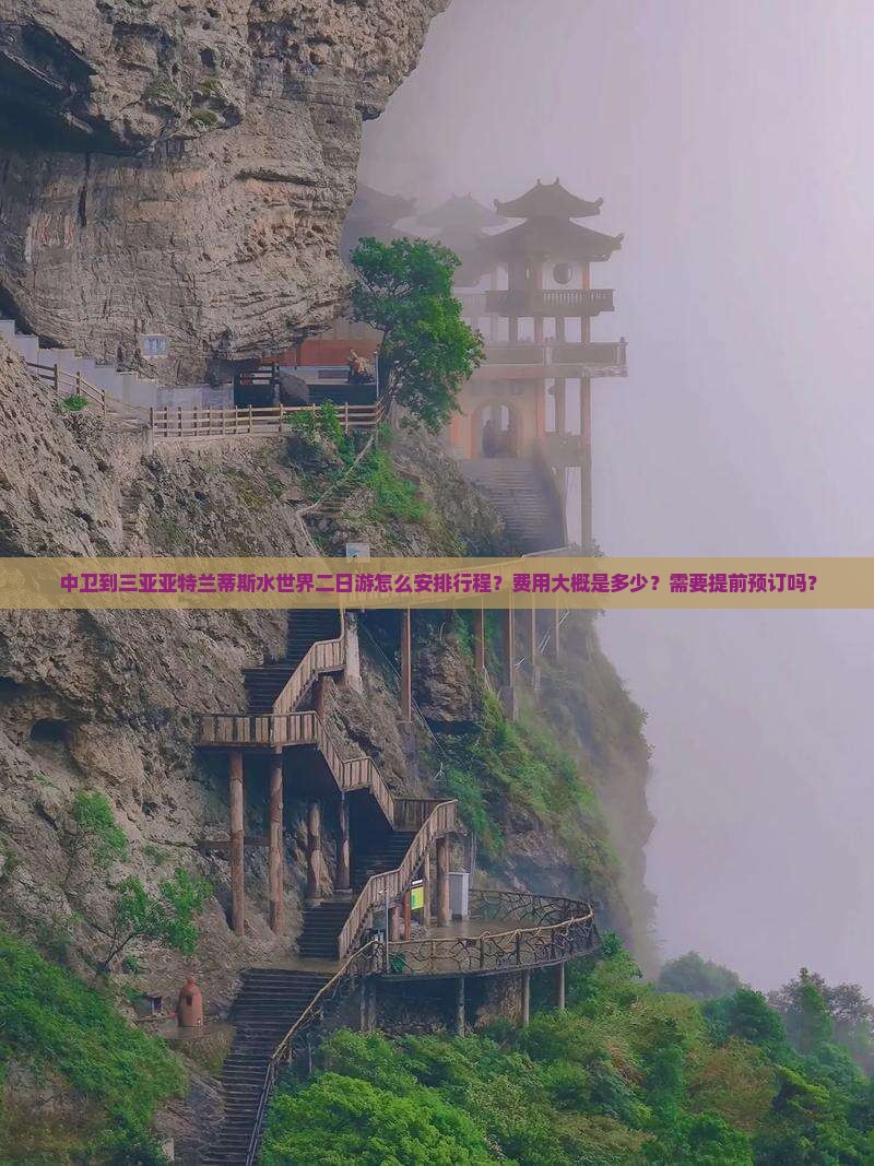 中卫到三亚亚特兰蒂斯水世界二日游怎么安排行程？费用大概是多少？需要提前预订吗？