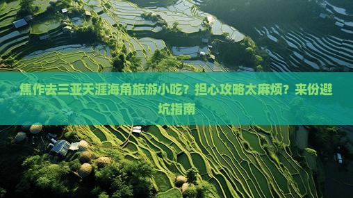 焦作去三亚天涯海角旅游小吃？担心攻略太麻烦？来份避坑指南
