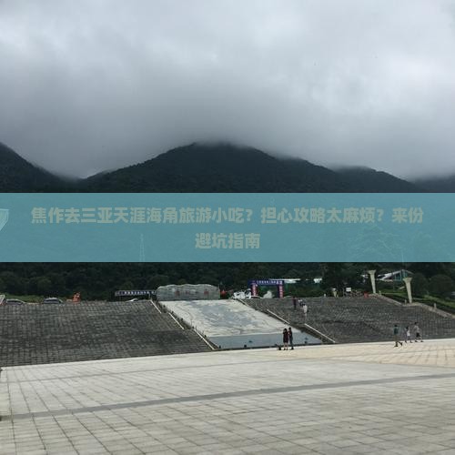 焦作去三亚天涯海角旅游小吃？担心攻略太麻烦？来份避坑指南
