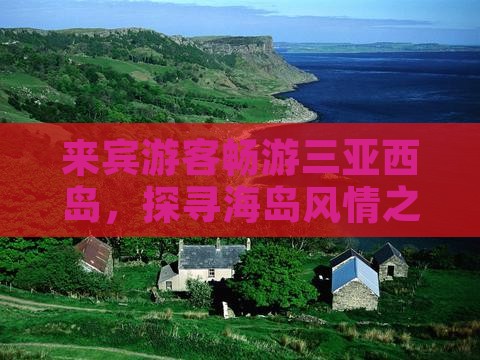 来宾游客畅游三亚西岛，探寻海岛风情之旅