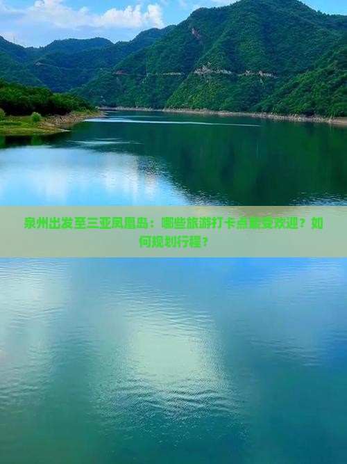 泉州出发至三亚凤凰岛：哪些旅游打卡点最受欢迎？如何规划行程？