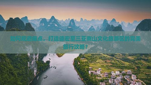 如何规避痛点，打造德宏至三亚南山文化旅游区的完美旅行攻略？