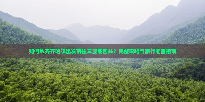 如何从齐齐哈尔出发前往三亚鹿回头？完整攻略与旅行准备指南