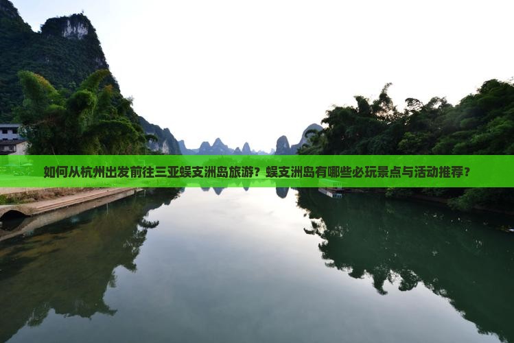 如何从杭州出发前往三亚蜈支洲岛旅游？蜈支洲岛有哪些必玩景点与活动推荐？