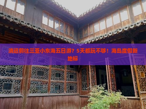 清远前往三亚小东海五日游？5天都玩不够！海岛度假新地标