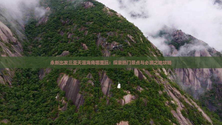 永新出发三亚天涯海角哪里玩：探索热门景点与必游之地攻略