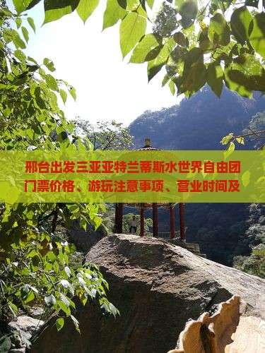 邢台出发三亚亚特兰蒂斯水世界自由团门票价格、游玩注意事项、营业时间及包含项目介绍
