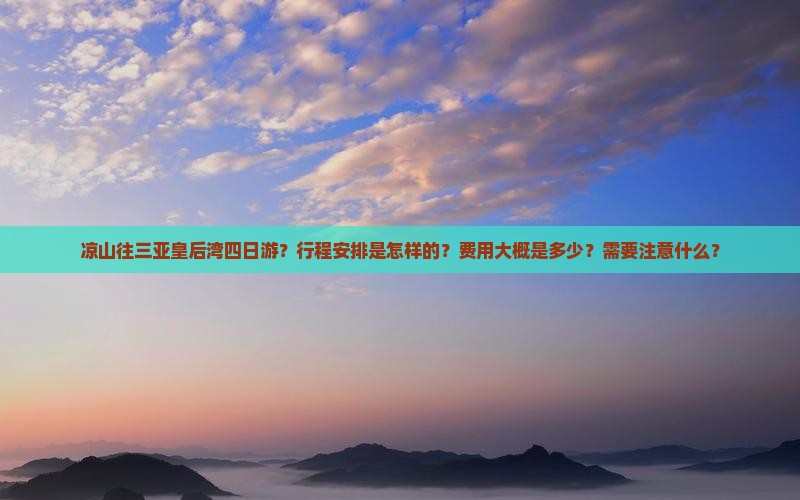 凉山往三亚皇后湾四日游？行程安排是怎样的？费用大概是多少？需要注意什么？
