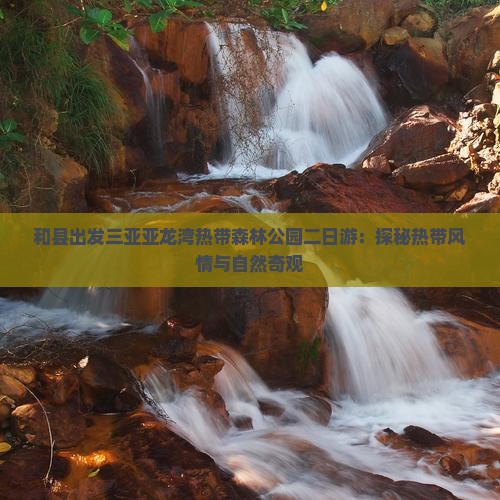 和县出发三亚亚龙湾热带森林公园二日游：探秘热带风情与自然奇观