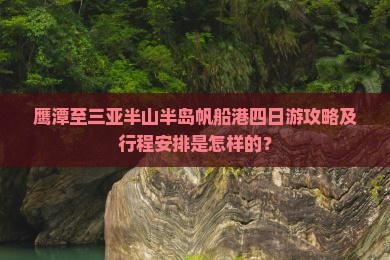鹰潭至三亚半山半岛帆船港四日游攻略及行程安排是怎样的？