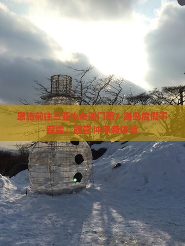 恩施前往三亚小东海门票？海岛度假不踩雷，露营+冲浪新体验