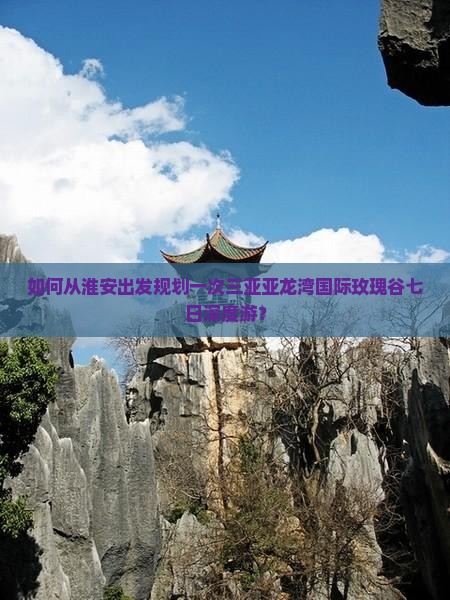 如何从淮安出发规划一次三亚亚龙湾国际玫瑰谷七日深度游？
