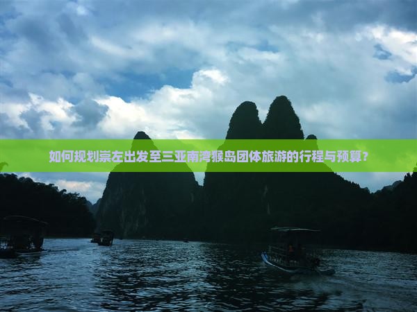 如何规划崇左出发至三亚南湾猴岛团体旅游的行程与预算？