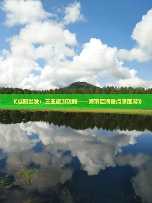 《咸阳出发：三亚旅游攻略——海南后海景点深度游》
