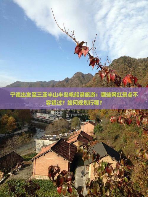 宁德出发至三亚半山半岛帆船港旅游：哪些网红景点不容错过？如何规划行程？