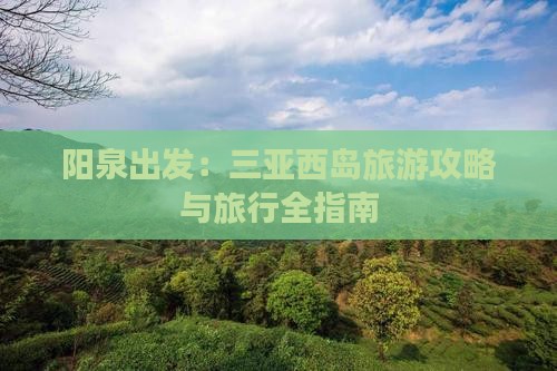 阳泉出发：三亚西岛旅游攻略与旅行全指南