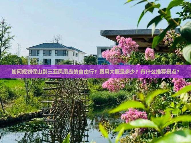 如何规划保山到三亚凤凰岛的自由行？费用大概是多少？有什么推荐景点？