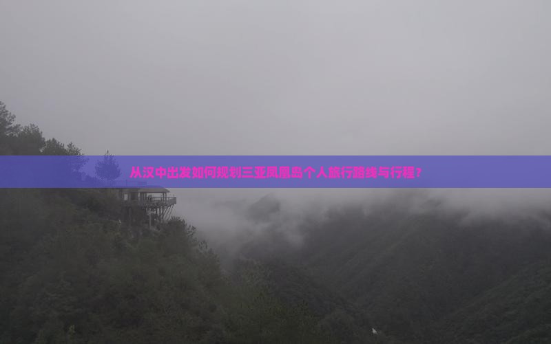 从汉中出发如何规划三亚凤凰岛个人旅行路线与行程？