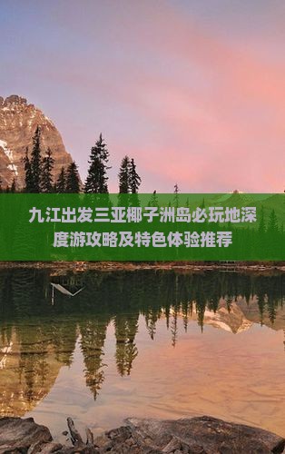 九江出发三亚椰子洲岛必玩地深度游攻略及特色体验推荐
