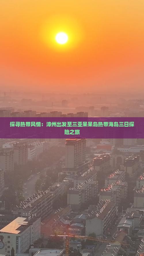 探寻热带风情：漳州出发至三亚呆呆岛热带海岛三日探险之旅