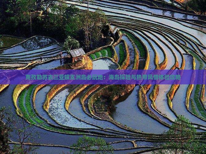克孜勒苏去三亚蜈支洲岛必玩地：海岛探险与热带风情体验攻略