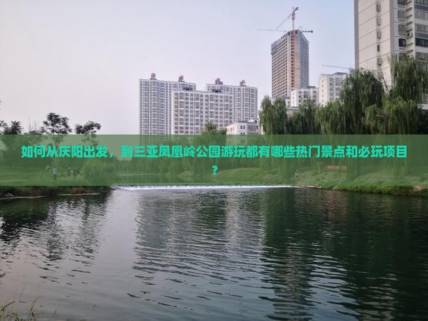 如何从庆阳出发，到三亚凤凰岭公园游玩都有哪些热门景点和必玩项目？