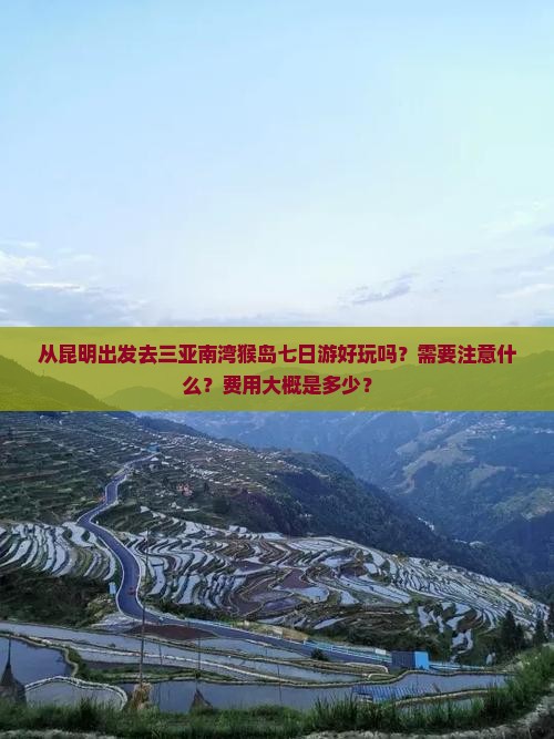 从昆明出发去三亚南湾猴岛七日游好玩吗？需要注意什么？费用大概是多少？