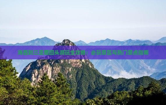海西到三亚鹿回头游玩全攻略：必玩景区与热门景点指南