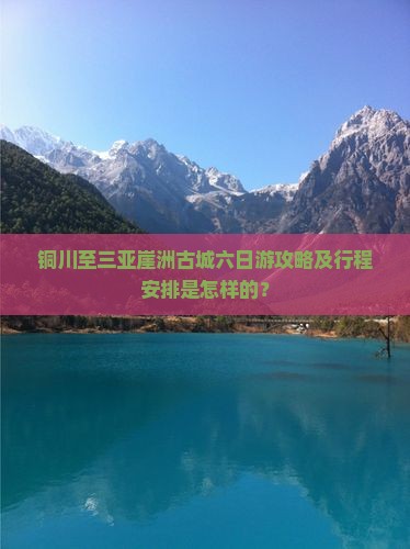 铜川至三亚崖洲古城六日游攻略及行程安排是怎样的？