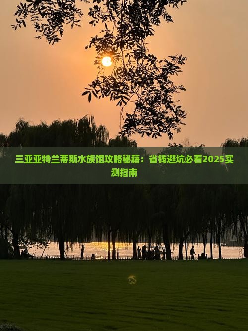宣城去三亚亚特兰蒂斯水族馆门票