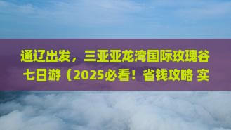 通辽去三亚亚龙湾国际玫瑰谷七日游 通辽去三亚亚龙湾国际玫瑰谷七日游