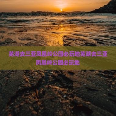 芜湖去三亚凤凰岭公园必玩地
