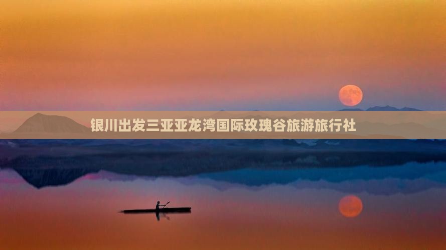 银川出发三亚亚龙湾国际玫瑰谷旅行社