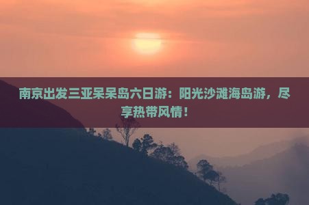 南京出发三亚呆呆岛六日游