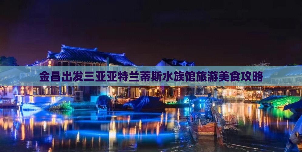 金昌出发三亚亚特兰蒂斯水族馆旅游小吃