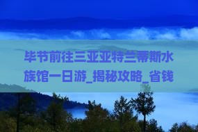 毕节前往三亚亚特兰蒂斯水族馆一日游