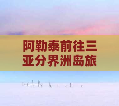 阿泰勒前往三亚分界洲岛旅行社