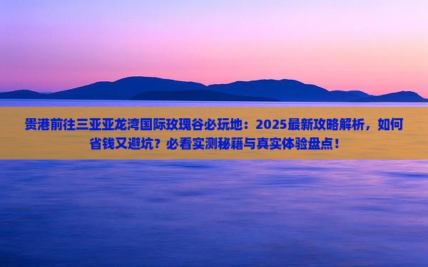 贵港前往三亚亚龙湾国际玫瑰谷必玩地