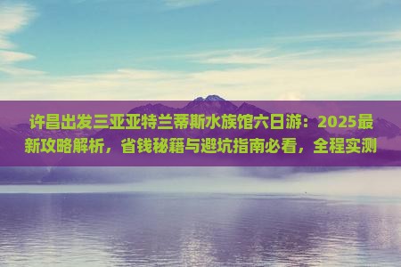 许昌出发三亚亚特兰蒂斯水族馆六日游