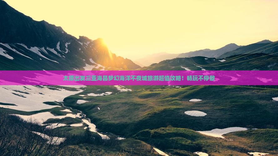太原出发三亚海昌梦幻海洋不夜城旅游