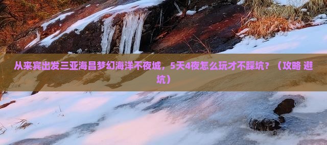 来宾出发三亚海昌梦幻海洋不夜城攻略