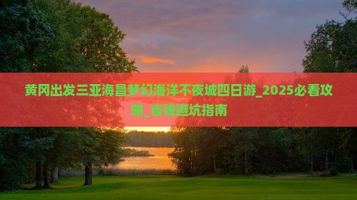 黄冈出发三亚海昌梦幻海洋不夜城四日游