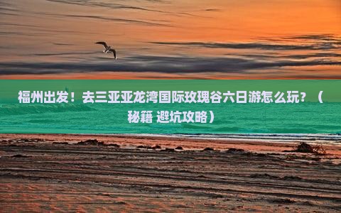 福州去三亚亚龙湾国际玫瑰谷六日游