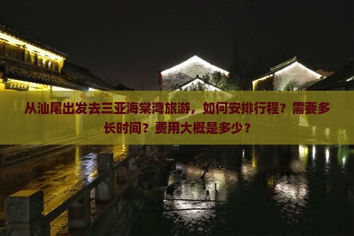 从汕尾出发去三亚海棠湾旅游，如何安排行程？需要多长时间？费用大概是多少？