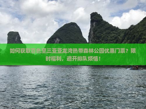 如何获取百色至三亚亚龙湾热带森林公园优惠门票？限时福利，避开排队烦恼！