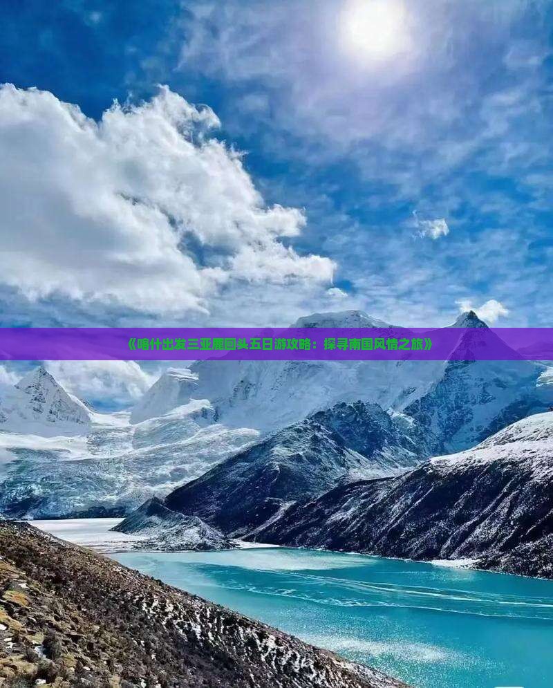 《喀什出发三亚鹿回头五日游攻略：探寻南国风情之旅》